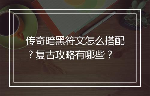 传奇暗黑符文怎么搭配？复古攻略有哪些？