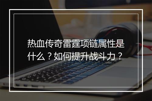 热血传奇雷霆项链属性是什么？如何提升战斗力？