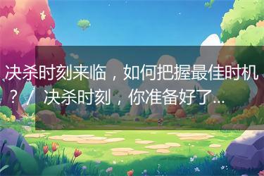 决杀时刻来临，如何把握最佳时机？／ 决杀时刻，你准备好了吗？