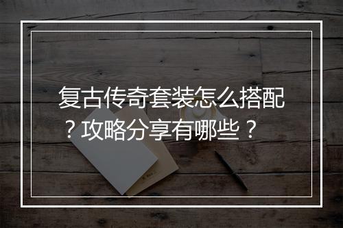 复古传奇套装怎么搭配？攻略分享有哪些？