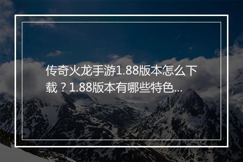 传奇火龙手游1.88版本怎么下载？1.88版本有哪些特色？