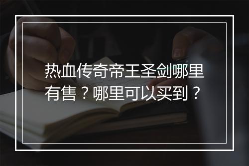 热血传奇帝王圣剑哪里有售？哪里可以买到？