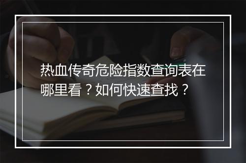 热血传奇危险指数查询表在哪里看？如何快速查找？