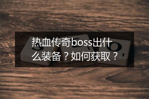 热血传奇boss出什么装备？如何获取？