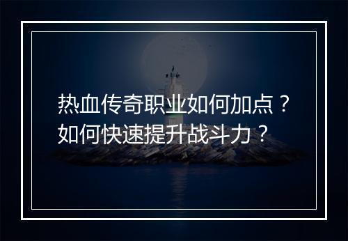 热血传奇职业如何加点？如何快速提升战斗力？