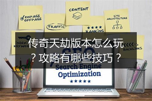 传奇天劫版本怎么玩？攻略有哪些技巧？
