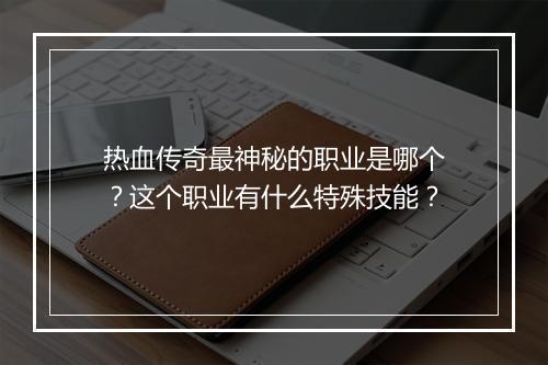 热血传奇最神秘的职业是哪个？这个职业有什么特殊技能？