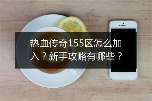 热血传奇155区怎么加入？新手攻略有哪些？