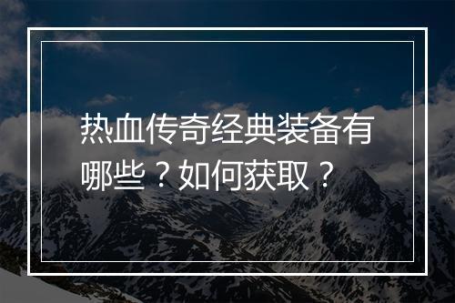 热血传奇经典装备有哪些？如何获取？