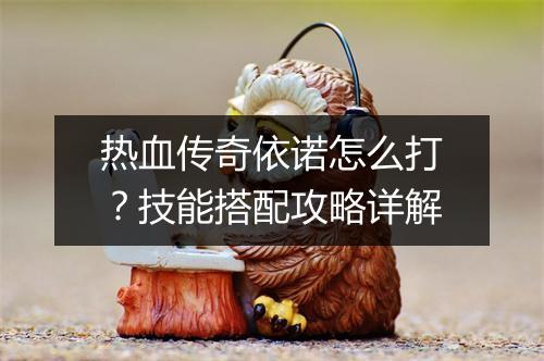 热血传奇依诺怎么打？技能搭配攻略详解
