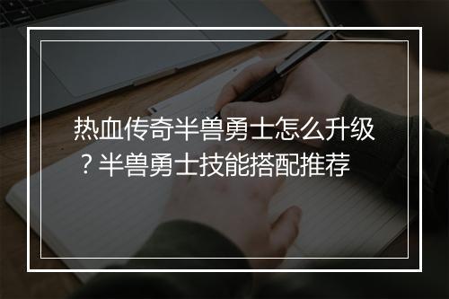 热血传奇半兽勇士怎么升级？半兽勇士技能搭配推荐