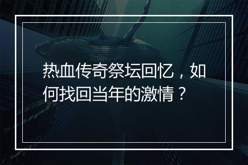 热血传奇祭坛回忆，如何找回当年的激情？