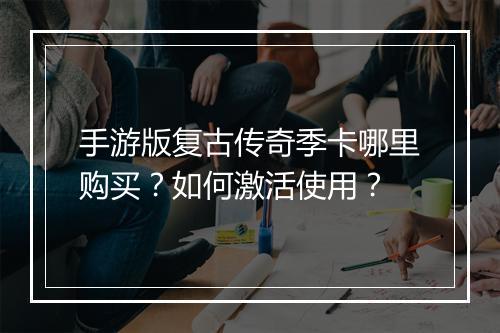 手游版复古传奇季卡哪里购买？如何激活使用？