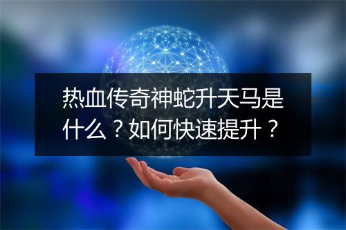 热血传奇神蛇升天马是什么？如何快速提升？