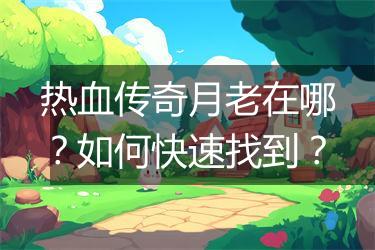 热血传奇月老在哪？如何快速找到？