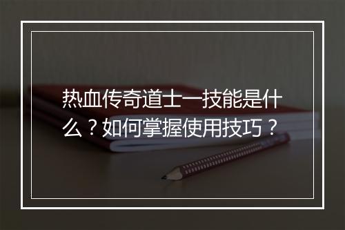 热血传奇道士一技能是什么？如何掌握使用技巧？