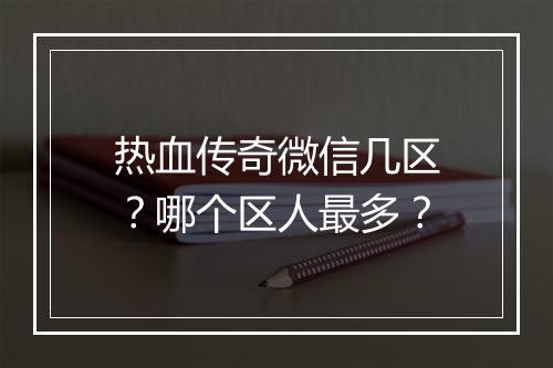 热血传奇微信几区？哪个区人最多？