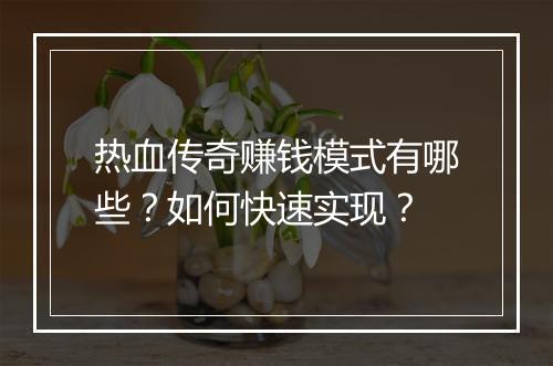 热血传奇赚钱模式有哪些？如何快速实现？