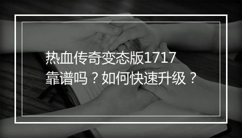 热血传奇变态版1717靠谱吗？如何快速升级？