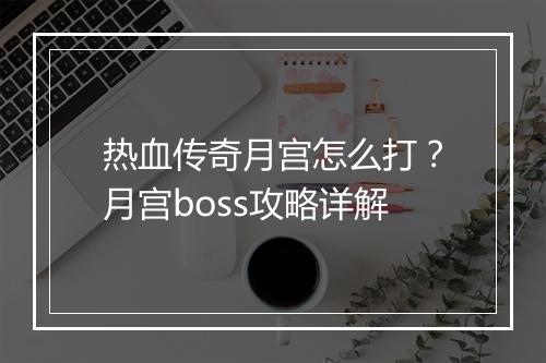 热血传奇月宫怎么打？月宫boss攻略详解