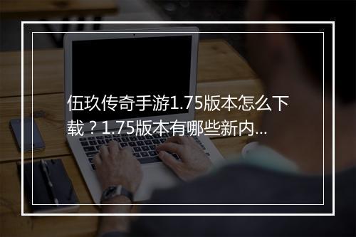 伍玖传奇手游1.75版本怎么下载？1.75版本有哪些新内容？