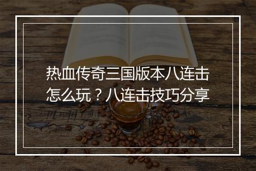 热血传奇三国版本八连击怎么玩？八连击技巧分享