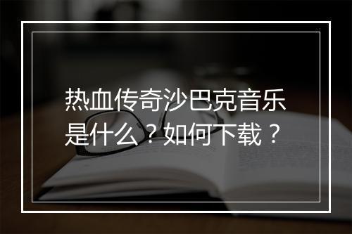 热血传奇沙巴克音乐是什么？如何下载？