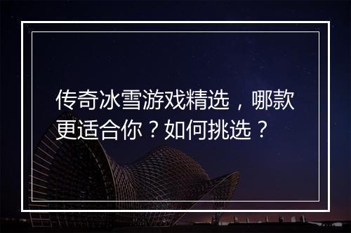 传奇冰雪游戏精选，哪款更适合你？如何挑选？