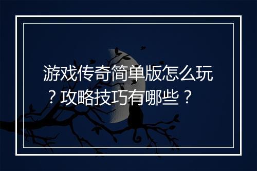 游戏传奇简单版怎么玩？攻略技巧有哪些？