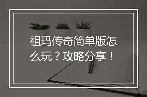 祖玛传奇简单版怎么玩？攻略分享！