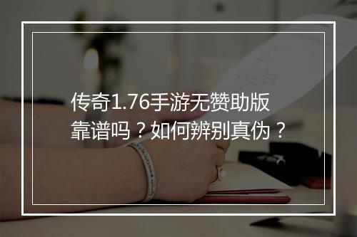 传奇1.76手游无赞助版靠谱吗？如何辨别真伪？