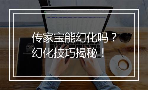 传家宝能幻化吗？幻化技巧揭秘！