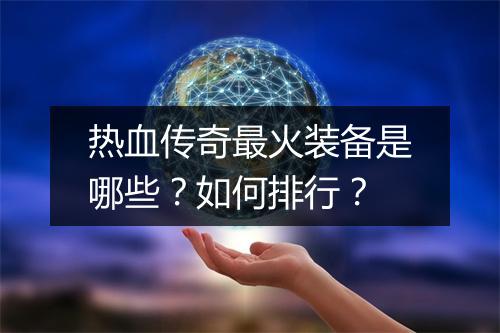 热血传奇最火装备是哪些？如何排行？