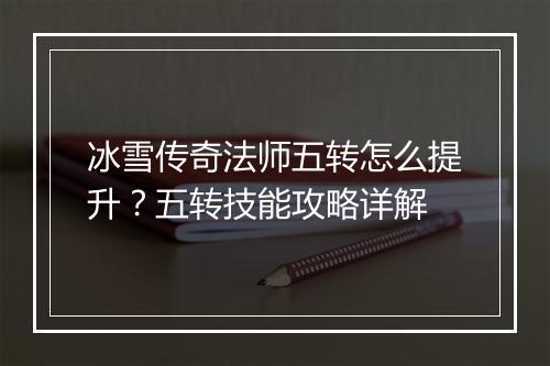 冰雪传奇法师五转怎么提升？五转技能攻略详解