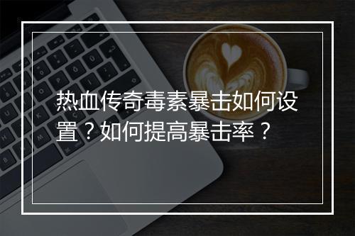 热血传奇毒素暴击如何设置？如何提高暴击率？