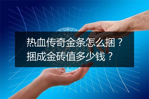 热血传奇金条怎么捆？捆成金砖值多少钱？