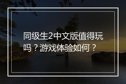 同级生2中文版值得玩吗？游戏体验如何？