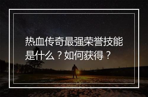 热血传奇最强荣誉技能是什么？如何获得？