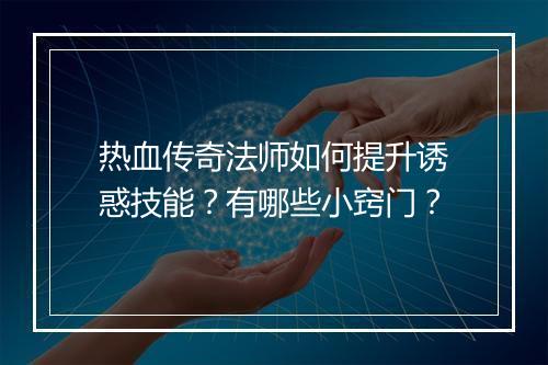 热血传奇法师如何提升诱惑技能？有哪些小窍门？