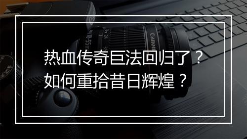 热血传奇巨法回归了？如何重拾昔日辉煌？