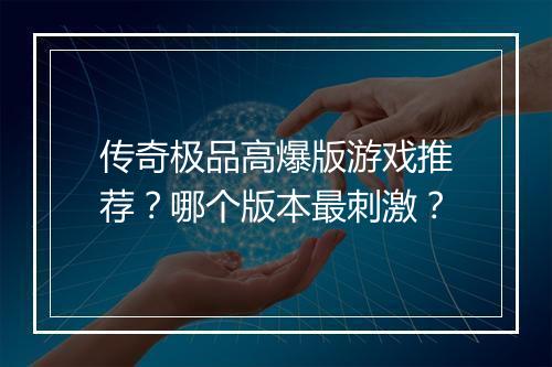 传奇极品高爆版游戏推荐？哪个版本最刺激？