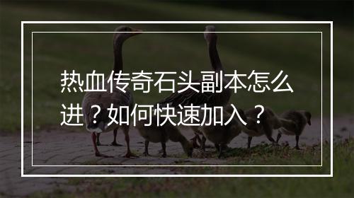 热血传奇石头副本怎么进？如何快速加入？