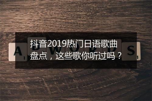 抖音2019热门日语歌曲盘点，这些歌你听过吗？
