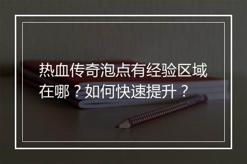 热血传奇泡点有经验区域在哪？如何快速提升？