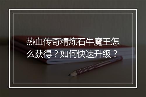 热血传奇精炼石牛魔王怎么获得？如何快速升级？