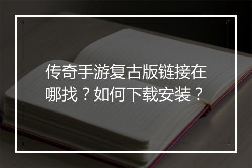 传奇手游复古版链接在哪找？如何下载安装？