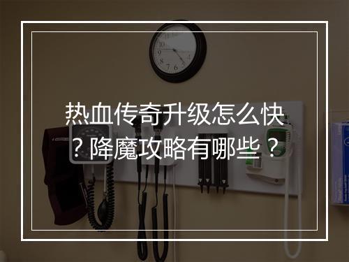 热血传奇升级怎么快？降魔攻略有哪些？