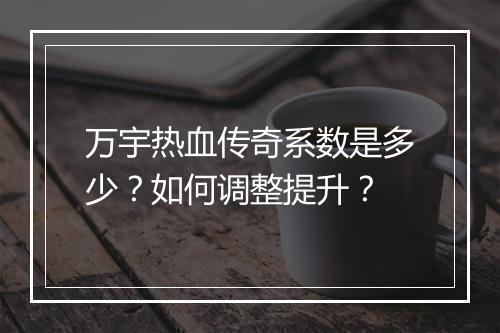 万宇热血传奇系数是多少？如何调整提升？