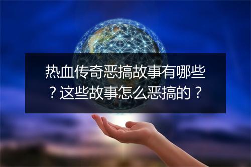 热血传奇恶搞故事有哪些？这些故事怎么恶搞的？
