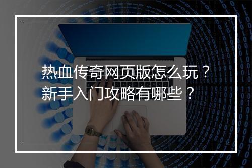 热血传奇网页版怎么玩？新手入门攻略有哪些？